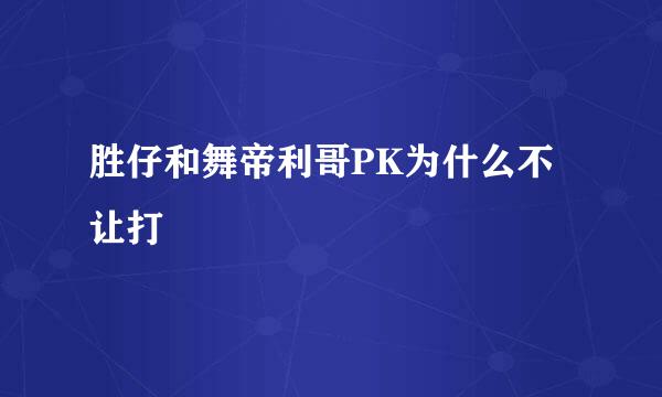 胜仔和舞帝利哥PK为什么不让打