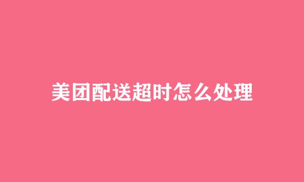 美团配送超时怎么处理