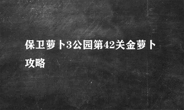 保卫萝卜3公园第42关金萝卜攻略