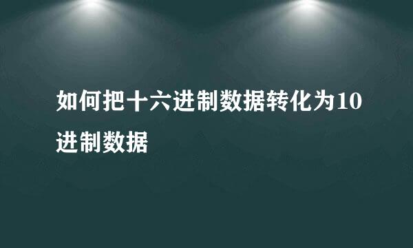 如何把十六进制数据转化为10进制数据