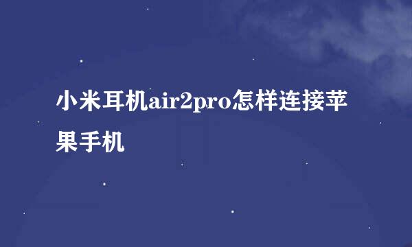 小米耳机air2pro怎样连接苹果手机