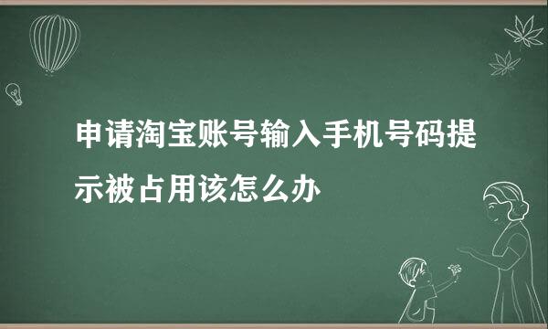 申请淘宝账号输入手机号码提示被占用该怎么办