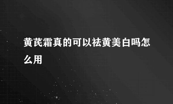 黄芪霜真的可以祛黄美白吗怎么用