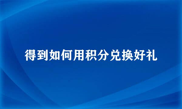 得到如何用积分兑换好礼