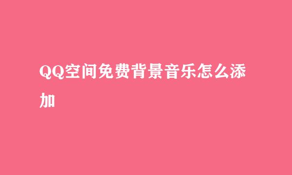 QQ空间免费背景音乐怎么添加