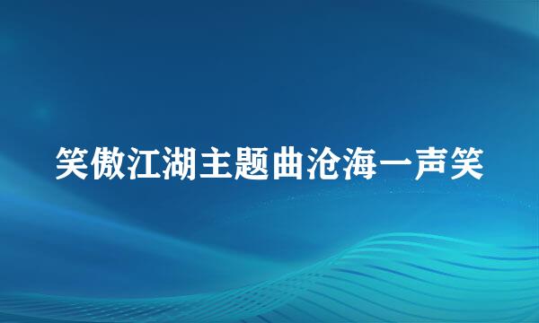 笑傲江湖主题曲沧海一声笑