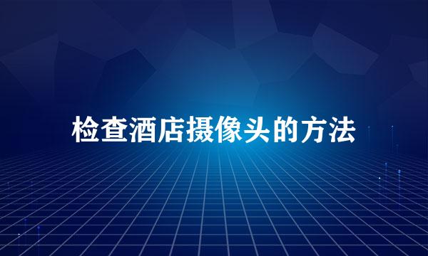 检查酒店摄像头的方法