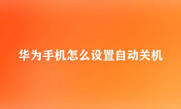 华为手机怎么设置自动关机