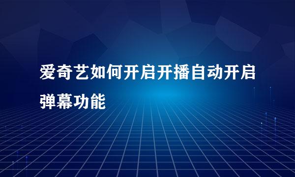 爱奇艺如何开启开播自动开启弹幕功能