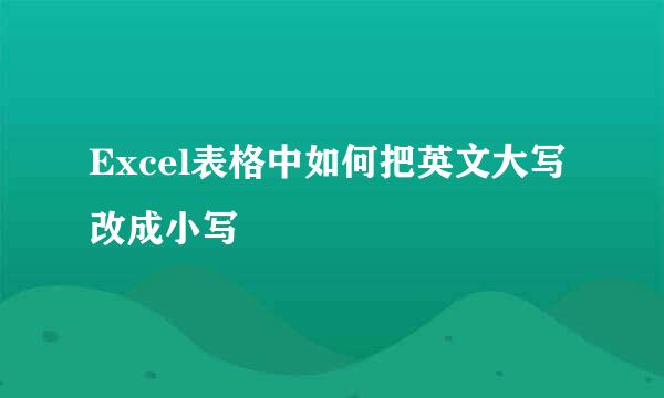 Excel表格中如何把英文大写改成小写