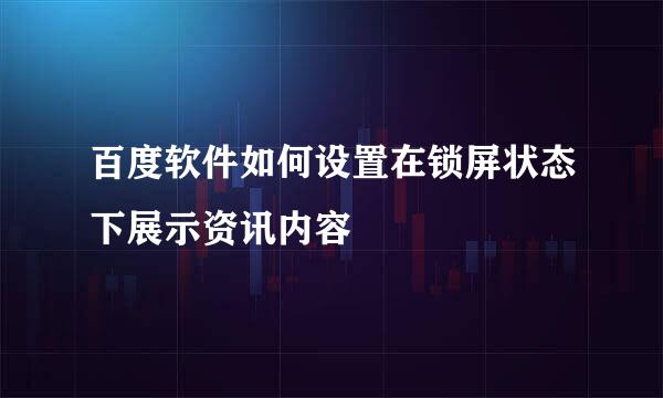 百度软件如何设置在锁屏状态下展示资讯内容
