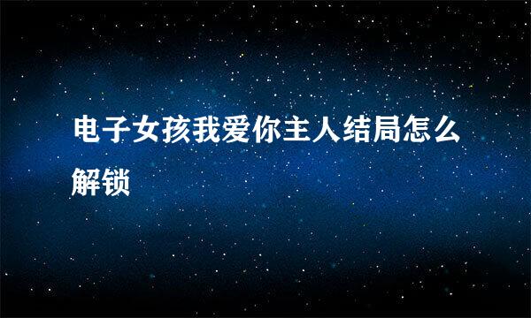 电子女孩我爱你主人结局怎么解锁
