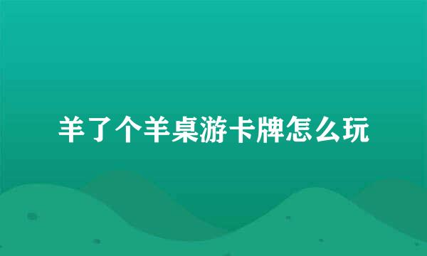 羊了个羊桌游卡牌怎么玩