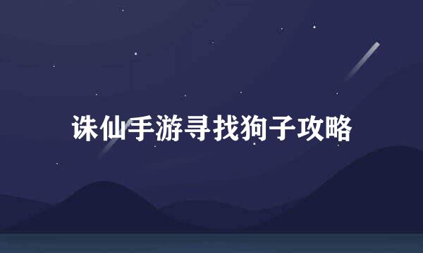 诛仙手游寻找狗子攻略