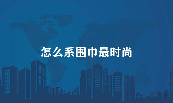 怎么系围巾最时尚