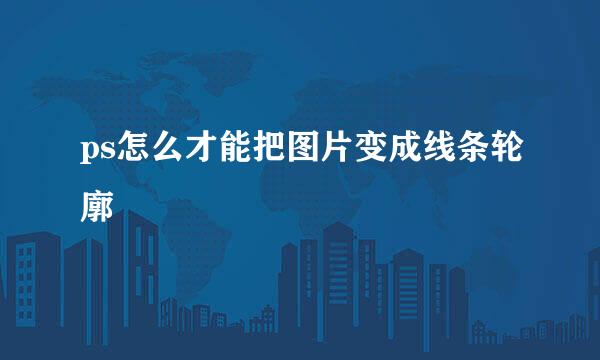 ps怎么才能把图片变成线条轮廓