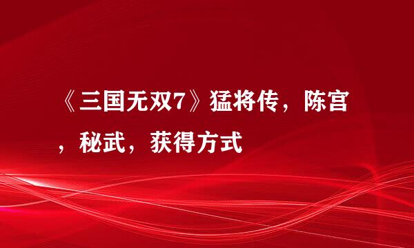 《三国无双7》猛将传，陈宫，秘武，获得方式