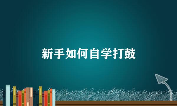 新手如何自学打鼓