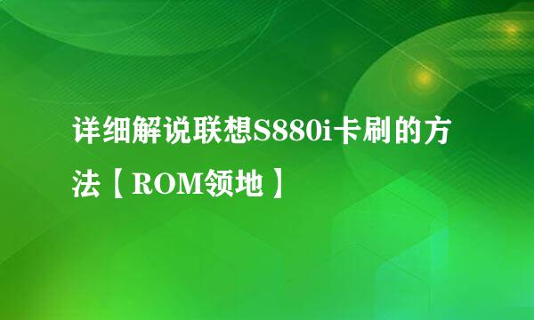 详细解说联想S880i卡刷的方法【ROM领地】