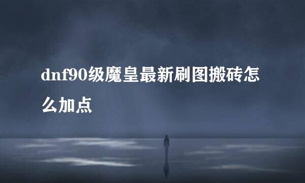 dnf90级魔皇最新刷图搬砖怎么加点