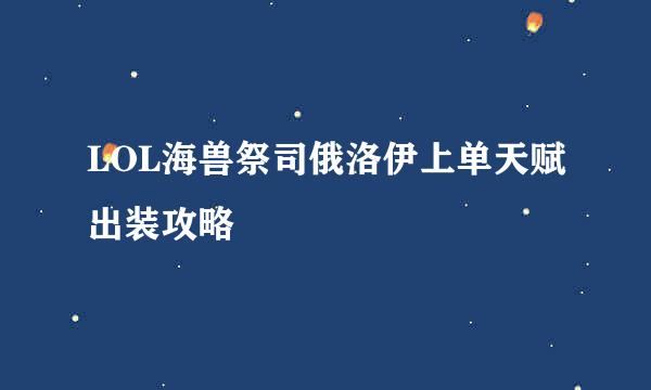 LOL海兽祭司俄洛伊上单天赋出装攻略