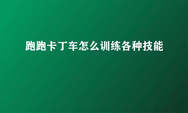 跑跑卡丁车怎么训练各种技能
