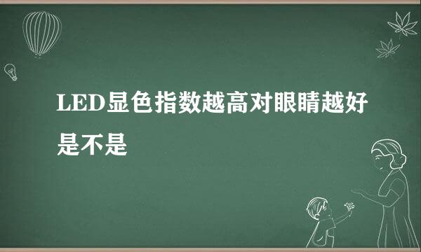 LED显色指数越高对眼睛越好是不是