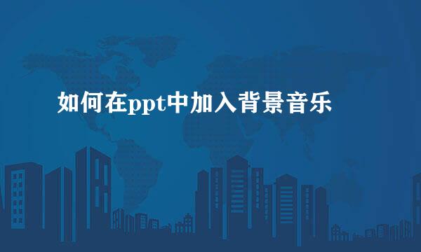 如何在ppt中加入背景音乐