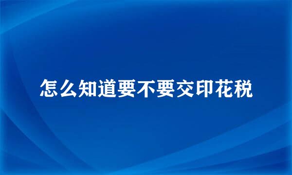 怎么知道要不要交印花税