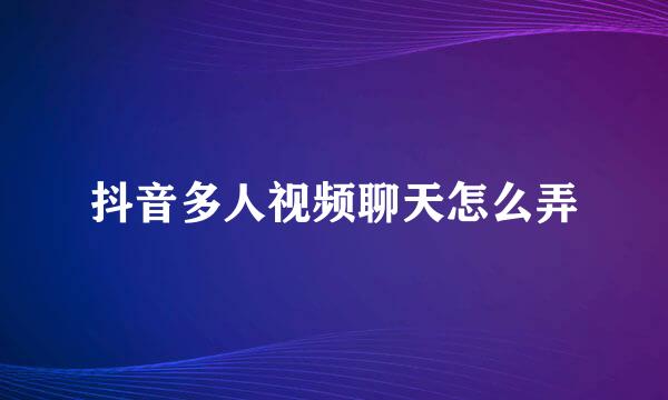 抖音多人视频聊天怎么弄