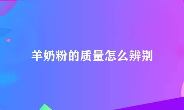 羊奶粉的质量怎么辨别