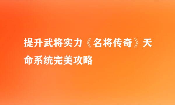 提升武将实力《名将传奇》天命系统完美攻略