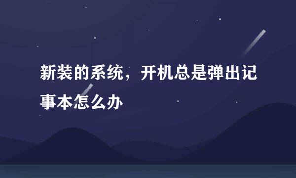 新装的系统，开机总是弹出记事本怎么办