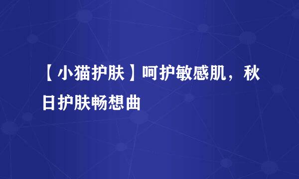 【小猫护肤】呵护敏感肌，秋日护肤畅想曲