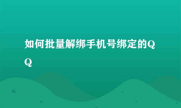 如何批量解绑手机号绑定的QQ