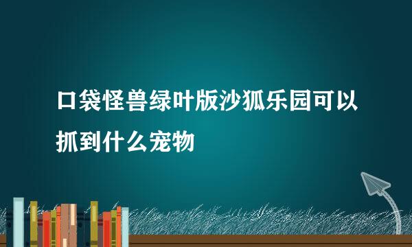 口袋怪兽绿叶版沙狐乐园可以抓到什么宠物