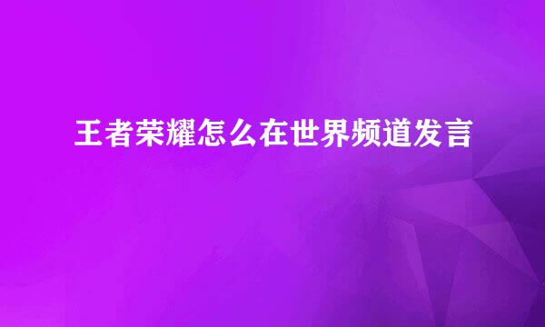 王者荣耀怎么在世界频道发言