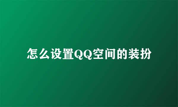 怎么设置QQ空间的装扮