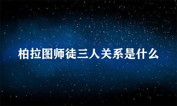 柏拉图师徒三人关系是什么