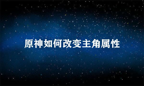 原神如何改变主角属性