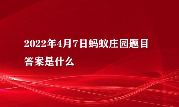 2022年4月7日蚂蚁庄园题目答案是什么