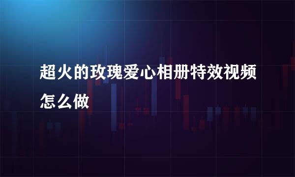 超火的玫瑰爱心相册特效视频怎么做