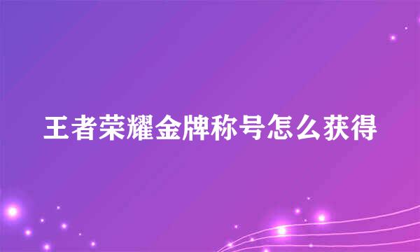 王者荣耀金牌称号怎么获得