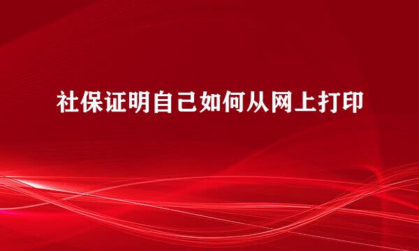 社保证明自己如何从网上打印