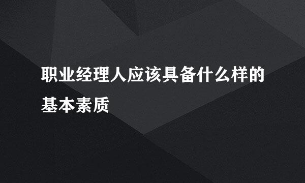 职业经理人应该具备什么样的基本素质