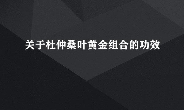 关于杜仲桑叶黄金组合的功效