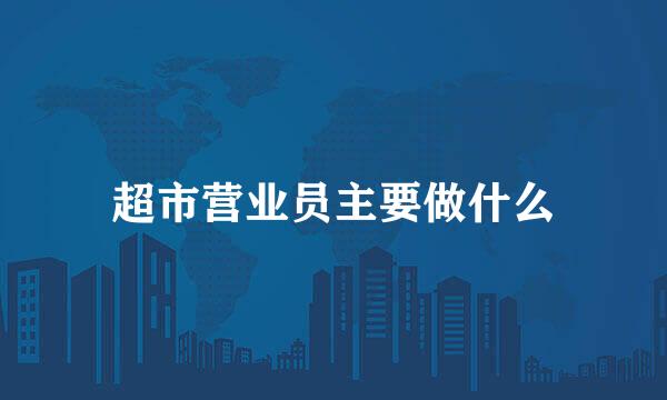 超市营业员主要做什么