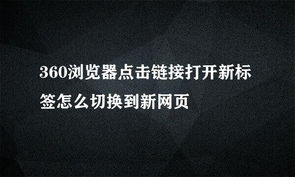 360浏览器点击链接打开新标签怎么切换到新网页