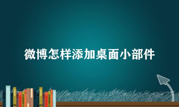 微博怎样添加桌面小部件