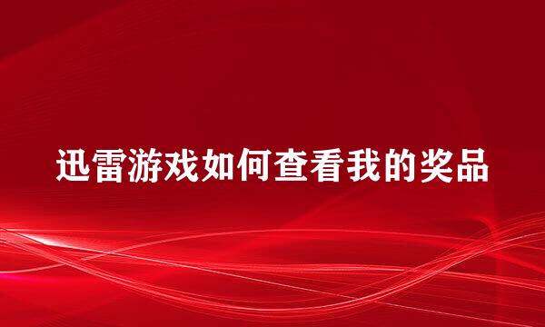 迅雷游戏如何查看我的奖品